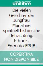 Die vielen Gesichter der Jungfrau MariaEine spirituell-historische Betrachtung. E-book. Formato EPUB