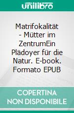 Matrifokalität - Mütter im ZentrumEin Plädoyer für die Natur. E-book. Formato EPUB ebook