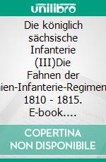 Die königlich sächsische Infanterie (III)Die Fahnen der Linien-Infanterie-Regimenter 1810 - 1815. E-book. Formato EPUB ebook