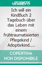 Ich will ein KindBuch 2 Tagebuch über das Leben mit einem frühtraumatisierten Pflegekind / Adoptivkind. E-book. Formato EPUB ebook