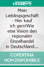 Mein Lieblingsgeschäft - Hier kauf ich gern!Wie eine Vision den regionalen Einzelhandel in Deutschland revolutionieren wird …. E-book. Formato EPUB ebook di Winfried Friedel