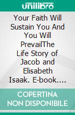 Your Faith Will Sustain You And You Will  PrevailThe Life Story of Jacob and Elisabeth Isaak. E-book. Formato EPUB ebook