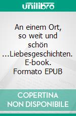 An einem Ort, so weit und schön ...Liebesgeschichten. E-book. Formato EPUB ebook