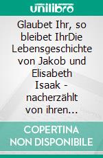 Glaubet Ihr, so bleibet IhrDie Lebensgeschichte von Jakob und Elisabeth Isaak - nacherzählt von ihren Kindern und Großkindern. Glaubet ihr nicht, so bleibet ihr nicht. E-book. Formato EPUB ebook di Helmut Isaak