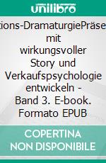 Präsentations-DramaturgiePräsentationen mit wirkungsvoller Story und Verkaufspsychologie entwickeln - Band 3. E-book. Formato EPUB ebook