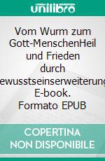 Vom Wurm zum Gott-MenschenHeil und Frieden durch Bewusstseinserweiterung. E-book. Formato EPUB ebook di Oliver Feldmann