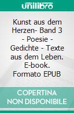 Kunst aus dem Herzen- Band 3 - Poesie - Gedichte - Texte aus dem Leben. E-book. Formato EPUB ebook