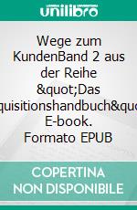 Wege zum KundenBand 2 aus der Reihe &quot;Das Akquisitionshandbuch&quot;. E-book. Formato EPUB ebook