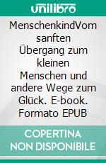 MenschenkindVom sanften Übergang zum kleinen Menschen und andere Wege zum Glück. E-book. Formato EPUB ebook di Andrea Zoller