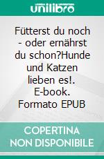 Fütterst du noch - oder ernährst du schon?Hunde und Katzen lieben es!. E-book. Formato EPUB ebook di Susanne Hottendorff