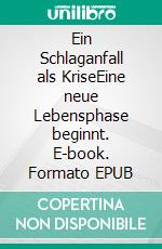 Ein Schlaganfall als KriseEine neue Lebensphase beginnt. E-book. Formato EPUB ebook di Rita Borchardt