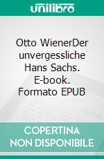 Otto WienerDer unvergessliche Hans Sachs. E-book. Formato EPUB ebook