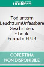 Tod unterm LeuchtturmUnfassbare Geschichten. E-book. Formato EPUB ebook