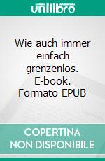 Wie auch immer einfach grenzenlos. E-book. Formato EPUB ebook