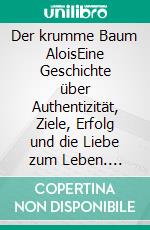 Der krumme Baum AloisEine Geschichte über Authentizität, Ziele, Erfolg und die Liebe zum Leben. E-book. Formato EPUB ebook di Alexandra Glander