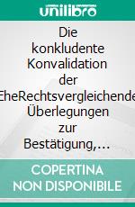 Die konkludente Konvalidation der EheRechtsvergleichende Überlegungen zur Bestätigung, Heilung und Konvalidation einer wegen Konsensmangels ungültigen Ehe. E-book. Formato EPUB ebook