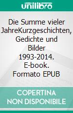 Die Summe vieler JahreKurzgeschichten, Gedichte und Bilder 1993-2014. E-book. Formato EPUB ebook di Helga Meltzer