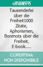 Tausenderlei über die Freiheit1000 Zitate, Aphorismen, Bonmots über die Freiheit. E-book. Formato EPUB ebook di Frank Weber