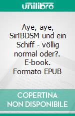 Aye, aye, Sir!BDSM und ein Schiff - völlig normal oder?. E-book. Formato EPUB ebook