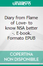 Diary from Flame of Love- to know NSA better -. E-book. Formato EPUB