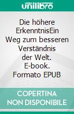 Die höhere ErkenntnisEin Weg zum besseren Verständnis der Welt. E-book. Formato EPUB ebook di Dennis Hans Ladener