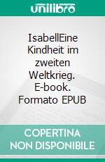 IsabellEine Kindheit im zweiten Weltkrieg. E-book. Formato EPUB ebook