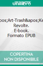 &apos;Art-Trash&apos;Keine Revolte. E-book. Formato EPUB ebook