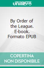 By Order of the League. E-book. Formato EPUB