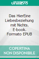 Das HierEine Liebesbeziehung mit Nichts. E-book. Formato EPUB ebook
