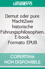 Demut oder pure MachtZwei historische Führungsphilosophien. E-book. Formato EPUB