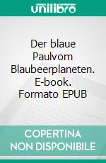 Der blaue Paulvom Blaubeerplaneten. E-book. Formato EPUB ebook