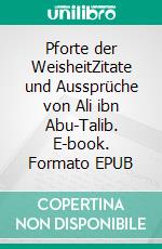 Pforte der WeisheitZitate und Aussprüche von Ali ibn Abu-Talib. E-book. Formato EPUB ebook
