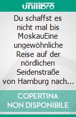 Du schaffst es nicht mal bis MoskauEine ungewöhnliche Reise auf der nördlichen Seidenstraße von Hamburg nach Shanghai mit Motorrad, Bahn, Bus, Taxi, Fahrrad und zu Fuß. E-book. Formato EPUB