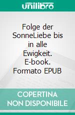 Folge der SonneLiebe bis in alle Ewigkeit. E-book. Formato EPUB ebook