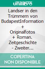 Landser in den Trümmern von BudapestInformation + Originalfotos + Roman. Zeitgeschichte - Zweiter Weltkrieg. E-book. Formato EPUB ebook