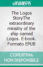 The Logos StoryThe extraordinary ministry of the ship named Logos. E-book. Formato EPUB ebook