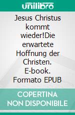 Jesus Christus kommt wieder!Die erwartete  Hoffnung der Christen. E-book. Formato EPUB ebook