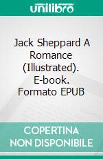 Jack Sheppard A Romance (Illustrated). E-book. Formato EPUB ebook