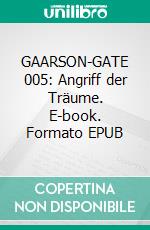 GAARSON-GATE 005: Angriff der Träume. E-book. Formato EPUB ebook