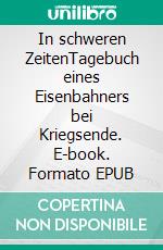 In schweren ZeitenTagebuch eines Eisenbahners bei Kriegsende. E-book. Formato EPUB ebook