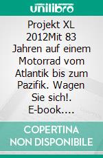 Projekt XL 2012Mit 83 Jahren auf einem Motorrad vom Atlantik bis zum Pazifik. Wagen Sie sich!. E-book. Formato EPUB ebook