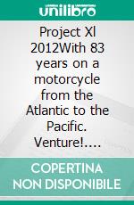 Project Xl 2012With 83 years on a motorcycle from the Atlantic to the Pacific. Venture!. E-book. Formato EPUB ebook
