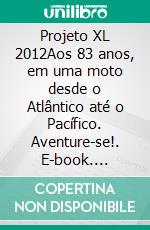 Projeto XL 2012Aos 83 anos, em uma moto desde o Atlântico até o Pacífico. Aventure-se!. E-book. Formato EPUB ebook