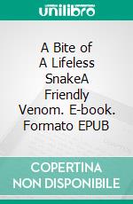 A Bite of A Lifeless SnakeA Friendly Venom. E-book. Formato EPUB ebook