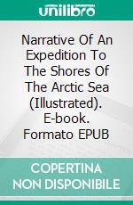 Narrative Of An Expedition To The Shores Of The Arctic Sea (Illustrated). E-book. Formato EPUB ebook