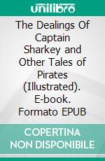 The Dealings Of Captain Sharkey and Other Tales of Pirates (Illustrated). E-book. Formato EPUB ebook