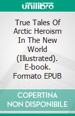 True Tales Of Arctic Heroism In The New World (Illustrated). E-book. Formato EPUB ebook