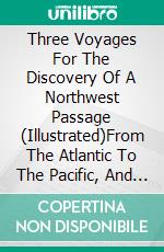Three Voyages For The Discovery Of A Northwest Passage (Illustrated)From The Atlantic To The Pacific, And Narrative Of An Attempt To Reach The North Pole, Volume II. E-book. Formato EPUB ebook