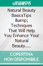 Natural Beauty BasicsTips &amp; Techniques That Will Help You Enhance Your Natural Beauty. E-book. Formato EPUB ebook