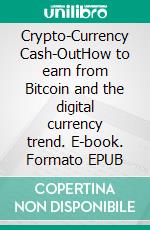 Crypto-Currency Cash-OutHow to earn from Bitcoin and the digital currency trend. E-book. Formato EPUB ebook